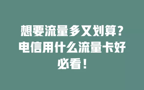 想要流量多又划算？电信用什么流量卡好必看！