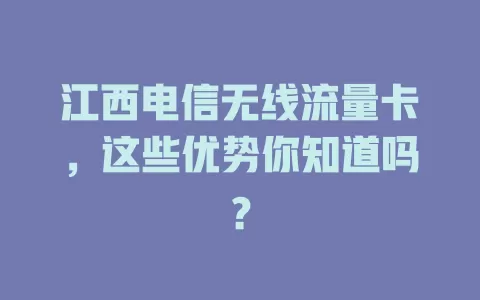 江西电信无线流量卡，这些优势你知道吗？