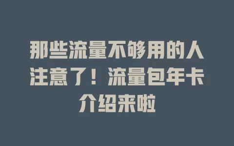 那些流量不够用的人注意了！流量包年卡介绍来啦