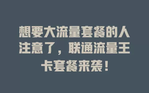 想要大流量套餐的人注意了，联通流量王卡套餐来袭！