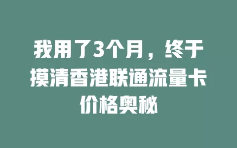 我用了3个月，终于摸清香港联通流量卡价格奥秘