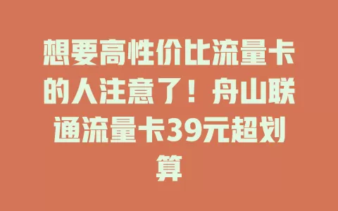 想要高性价比流量卡的人注意了！舟山联通流量卡39元超划算