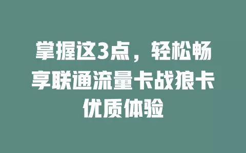 掌握这3点，轻松畅享联通流量卡战狼卡优质体验