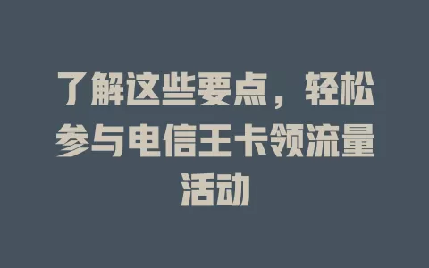 了解这些要点，轻松参与电信王卡领流量活动