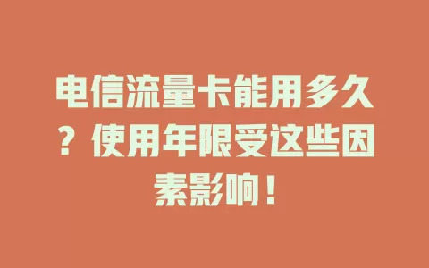 电信流量卡能用多久？使用年限受这些因素影响！