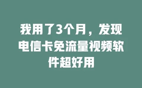 我用了3个月，发现电信卡免流量视频软件超好用