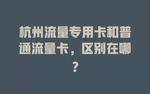 杭州流量专用卡和普通流量卡，区别在哪？