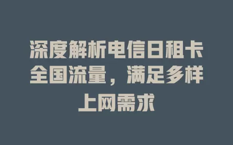 深度解析电信日租卡全国流量，满足多样上网需求