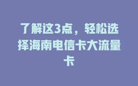 了解这3点，轻松选择海南电信卡大流量卡