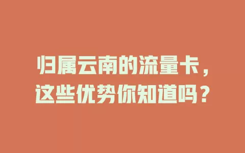 归属云南的流量卡，这些优势你知道吗？