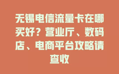 无锡电信流量卡在哪买好？营业厅、数码店、电商平台攻略请查收