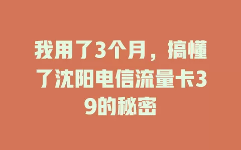 我用了3个月，搞懂了沈阳电信流量卡39的秘密