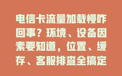 电信卡流量加载慢咋回事？环境、设备因素要知道，位置、缓存、客服排查全搞定，上网体验轻松改善！