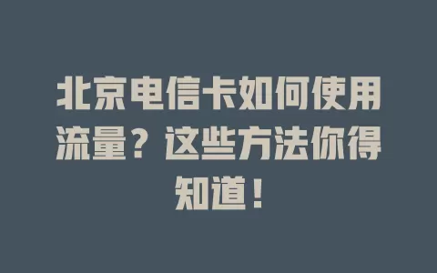 北京电信卡如何使用流量？这些方法你得知道！
