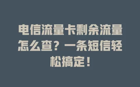 电信流量卡剩余流量怎么查？一条短信轻松搞定！