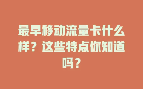 最早移动流量卡什么样？这些特点你知道吗？