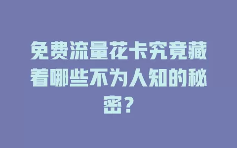 免费流量花卡究竟藏着哪些不为人知的秘密？