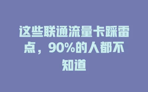 这些联通流量卡踩雷点，90%的人都不知道
