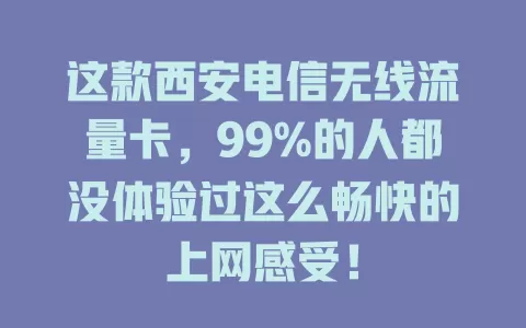 这款西安电信无线流量卡，99%的人都没体验过这么畅快的上网感受！