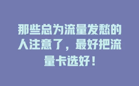 那些总为流量发愁的人注意了，最好把流量卡选好！