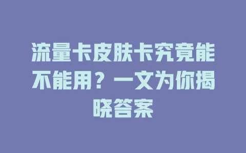 流量卡皮肤卡究竟能不能用？一文为你揭晓答案