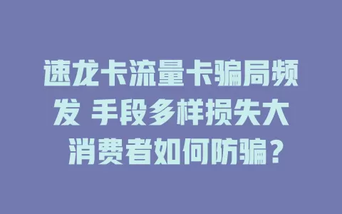 速龙卡流量卡骗局频发 手段多样损失大 消费者如何防骗？