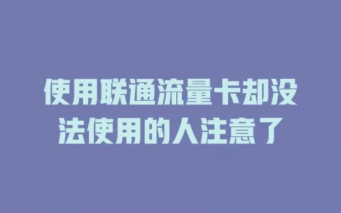 使用联通流量卡却没法使用的人注意了