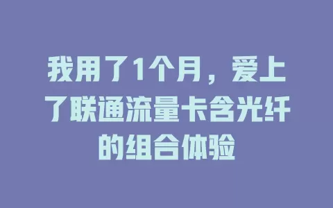 我用了1个月，爱上了联通流量卡含光纤的组合体验