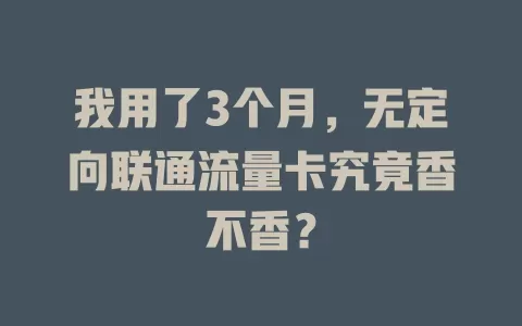 我用了3个月，无定向联通流量卡究竟香不香？