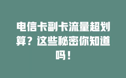 电信卡副卡流量超划算？这些秘密你知道吗！
