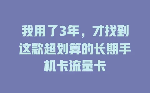 我用了3年，才找到这款超划算的长期手机卡流量卡