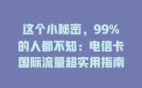 这个小秘密，99%的人都不知：电信卡国际流量超实用指南