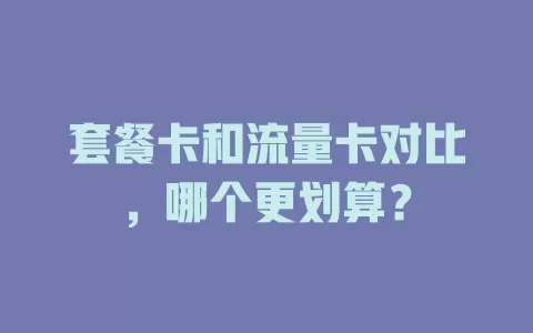 套餐卡和流量卡对比，哪个更划算？