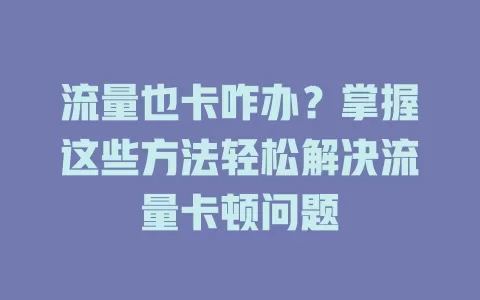 流量也卡咋办？掌握这些方法轻松解决流量卡顿问题