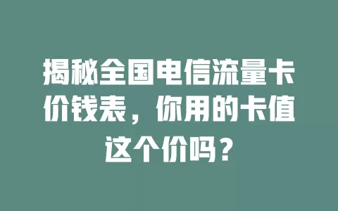 揭秘全国电信流量卡价钱表，你用的卡值这个价吗？