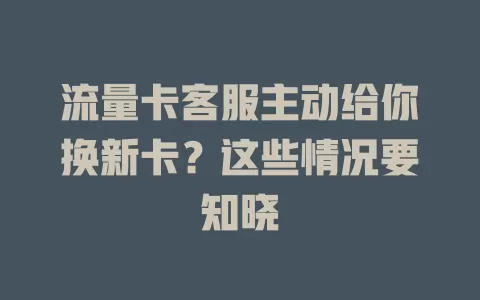 流量卡客服主动给你换新卡？这些情况要知晓