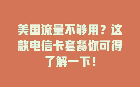 美国流量不够用？这款电信卡套餐你可得了解一下！