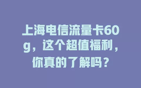 上海电信流量卡60g，这个超值福利，你真的了解吗？
