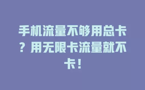 手机流量不够用总卡？用无限卡流量就不卡！