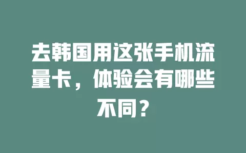 去韩国用这张手机流量卡，体验会有哪些不同？