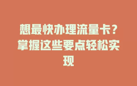 想最快办理流量卡？掌握这些要点轻松实现