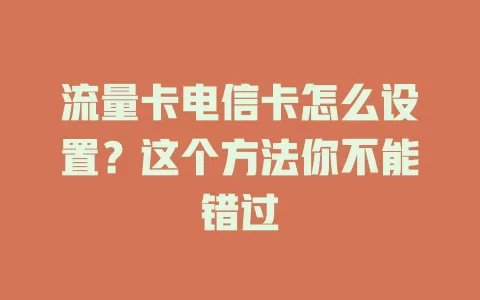 流量卡电信卡怎么设置？这个方法你不能错过