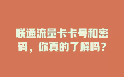 联通流量卡卡号和密码，你真的了解吗？