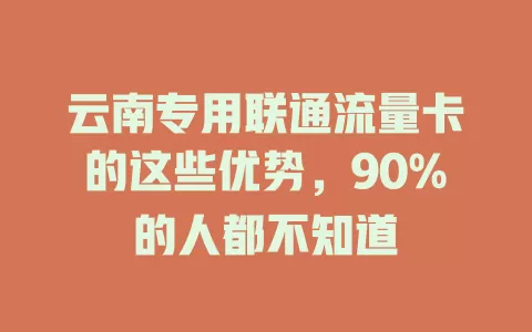 云南专用联通流量卡的这些优势，90%的人都不知道