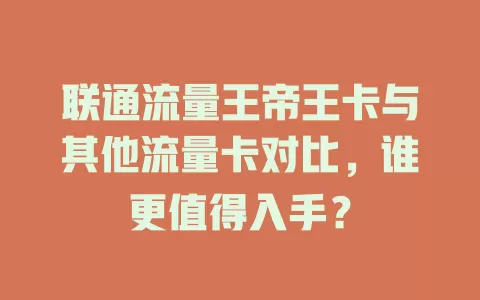 联通流量王帝王卡与其他流量卡对比，谁更值得入手？