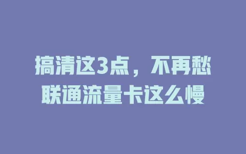 搞清这3点，不再愁联通流量卡这么慢