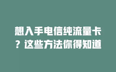 想入手电信纯流量卡？这些方法你得知道