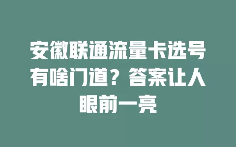 安徽联通流量卡选号有啥门道？答案让人眼前一亮