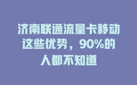 济南联通流量卡移动这些优势，90%的人都不知道