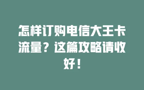 怎样订购电信大王卡流量？这篇攻略请收好！